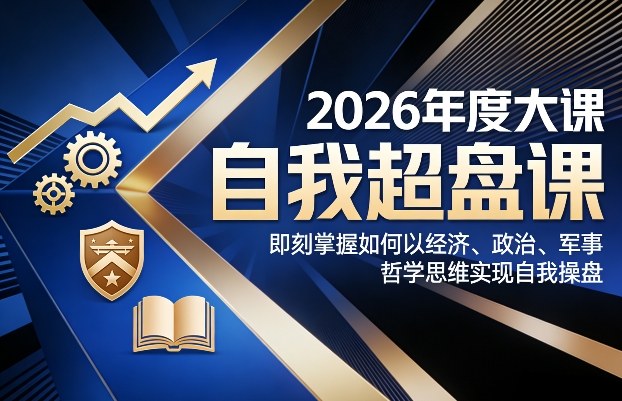2026年度大课《自我超盘课》，即刻掌握如何以经济、政治、军事、哲学思维实现自我操盘-佳佳云创网