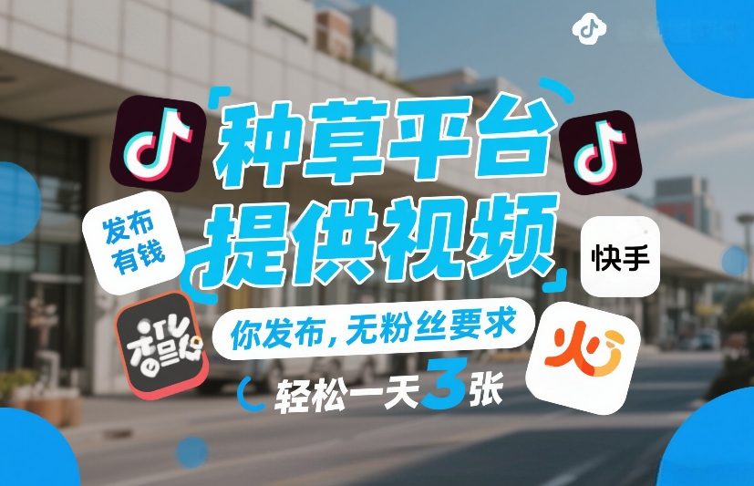 种草平台提供视频，你发布，无粉丝要求，发布就有钱，轻松一天3张+【揭秘】-佳佳云创网