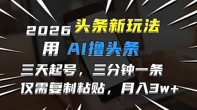 （17351期）2026最新头条玩法，用AI撸头条，3天必起号，3分钟1条，只需要复制粘贴，简单月入3W+-佳佳云创网