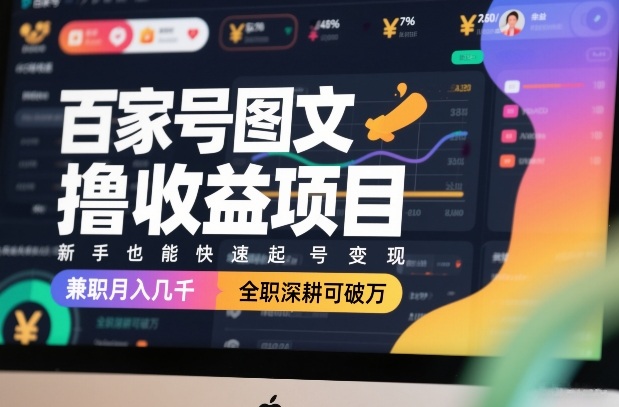 百家号图文撸收益项目，新手也能快速起号变现，兼职月入几千，全职深耕可破万-佳佳云创网