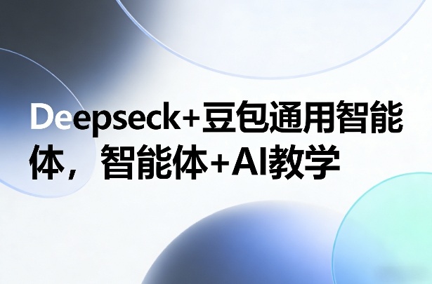 Deepseck+豆包通用智能体，智能体+AI教学-佳佳云创网