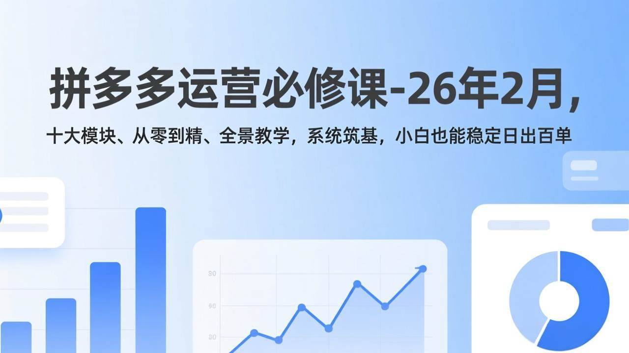 （17355期）拼多多运营必修课-26年2月，十大模块、从零到精、全景教学，系统筑基，小白也能稳定日出百单-佳佳云创网
