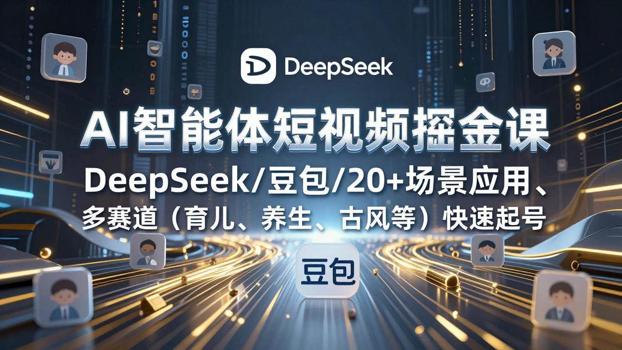（17365期）AI智能体短视频掘金课，DeepSeek/豆包/20+场景应用、多赛道（育儿、养生、古风等）快速起号-佳佳云创网