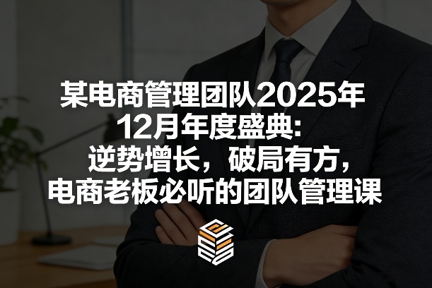 某电商管理团队2025年12月年度盛典：逆势增长，破局有方，电商老板必听的团队管理课-佳佳云创网
