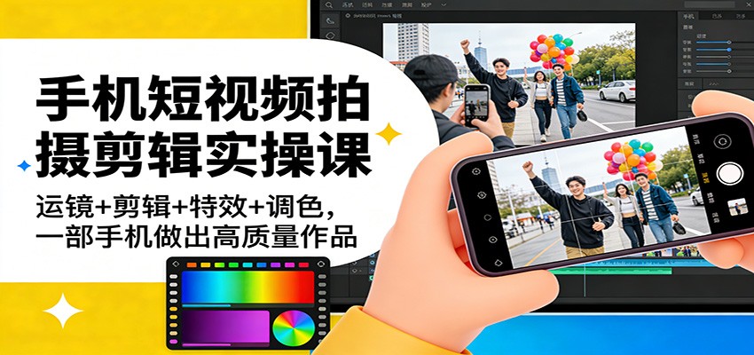 手机短视频拍摄剪辑实操课：运镜+剪辑+特效+调色，一部手机做出高质量作品-佳佳云创网