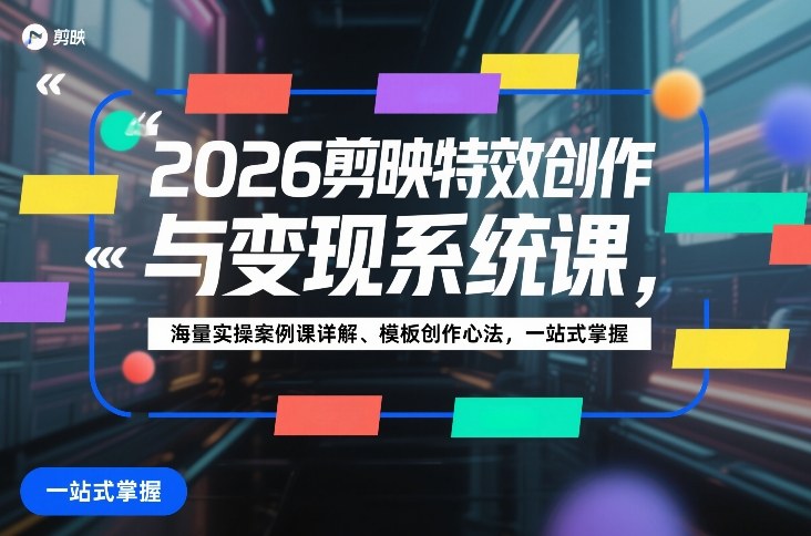 2026剪映特效创作与变现系统课，海量实操案例课详解、模板创作心法，一站式掌握-佳佳云创网