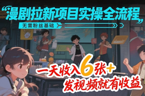 漫剧拉新项目实操全流程，无需粉丝基础，一天收入6张+，发视频就有收益-佳佳云创网