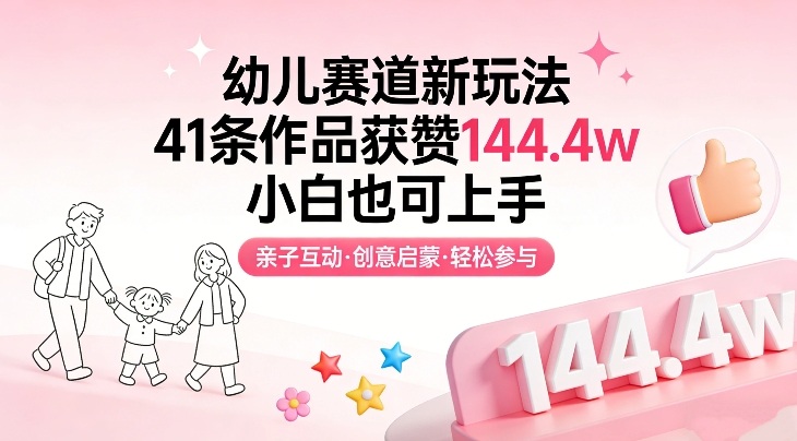 幼儿赛道新玩法，41条作品获赞144.4w，小白也可上手-佳佳云创网