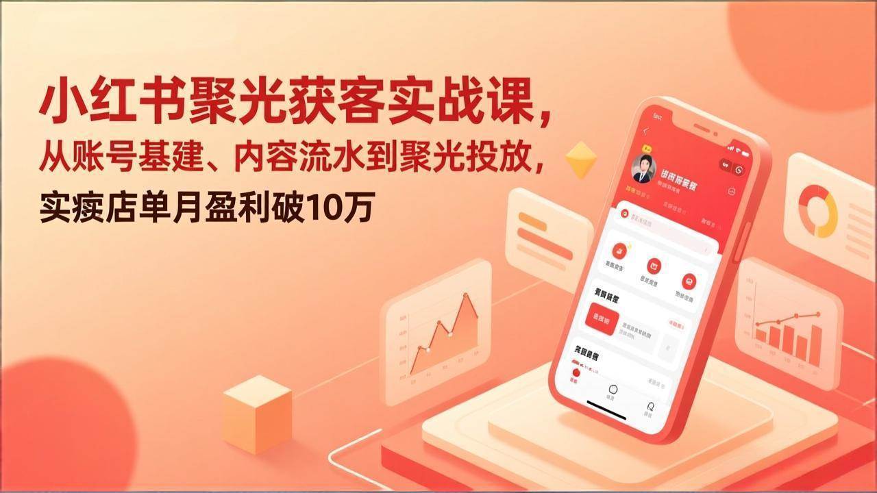 （17377期）小红书聚光获客实战课，从账号基建、内容流水到聚光投放，实体店单月盈利破10万-佳佳云创网