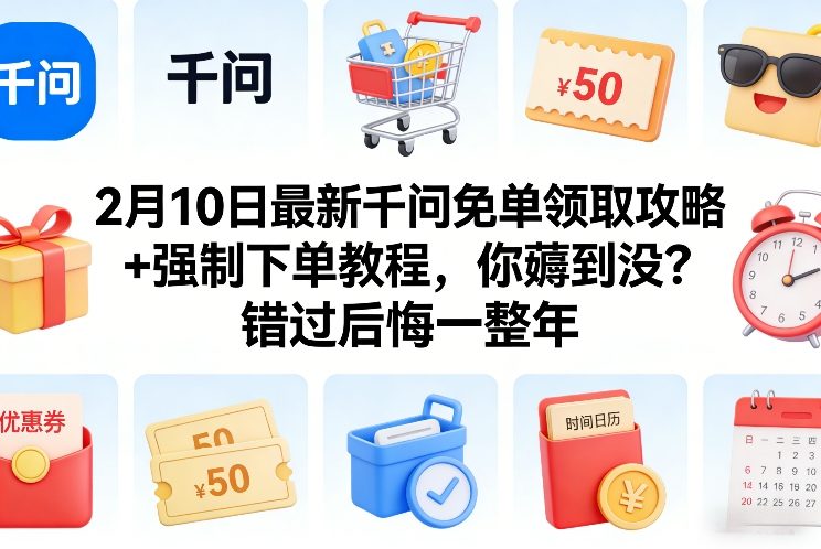 2月10日最新千问免单领取攻略+强制下单教程，你薅到没？错过后悔一整年-佳佳云创网