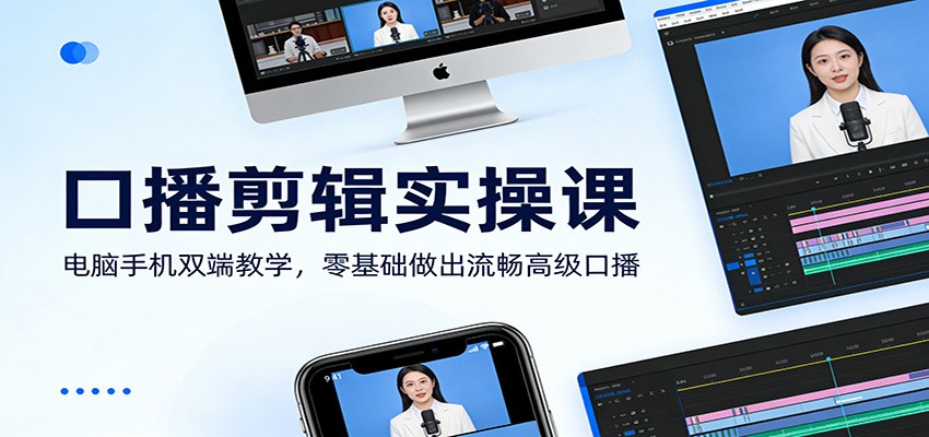 口播剪辑实操课：电脑手机双端教学，零基础做出流畅高级口播-佳佳云创网