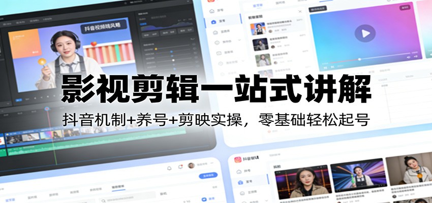 影视剪辑一站式讲解：抖音机制+养号+剪映实操，零基础轻松起号-佳佳云创网