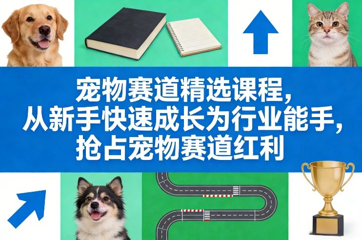 宠物赛道精选课程，从新手快速成长为行业能手，抢占宠物赛道红利-佳佳云创网