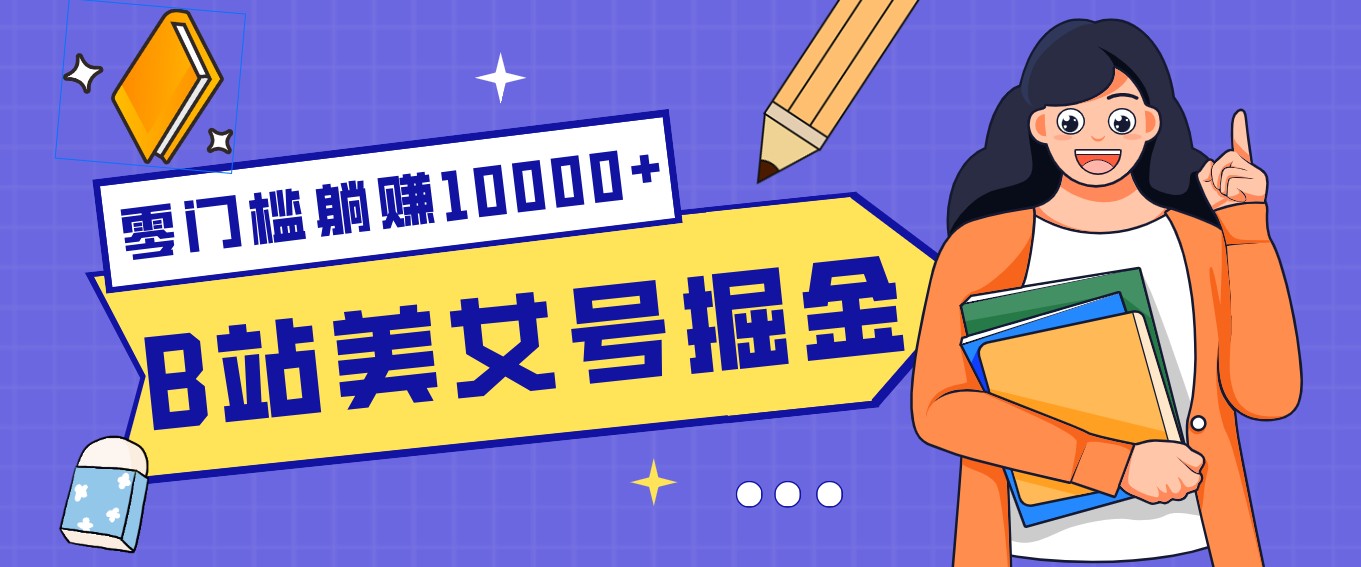 B站美女号掘金秘籍：网盘拉新躺赚10000+，玩法稳定新手也能做的长期副业-佳佳云创网