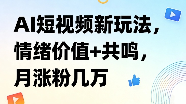 AI短视频新玩法，情绪价值+共鸣，月涨粉几万-佳佳云创网