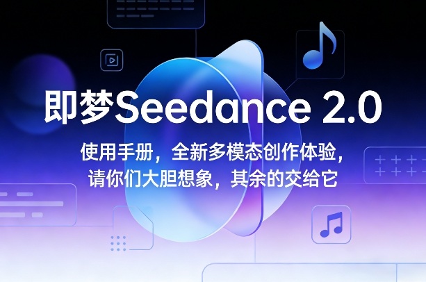 即梦Seedance 2.0使用手册，全新多模态创作体验，请你们大胆想象，其余的交给它-佳佳云创网