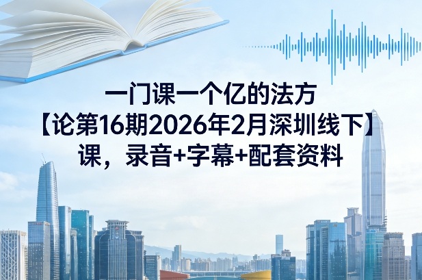 一门课一个亿的法方‬论第16期2026年2月深圳线下课，录音+字幕+配套资料-佳佳云创网