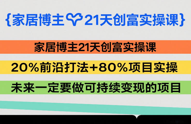 家居博主21天创富实操课，20%前沿打法+80%项目实操，未来一定要做可持续变现的项目-佳佳云创网