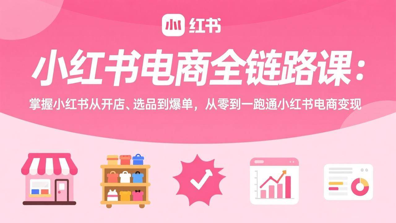 （17443期）小红书电商全链路课：掌握小红书从开店、选品到爆单，从零到一跑通小红书电商变现-佳佳云创网
