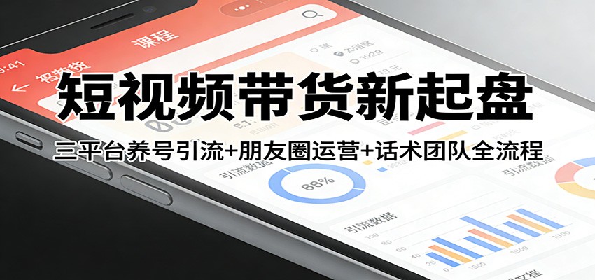 短视频带货新起盘：三平台养号引流+朋友圈运营+话术团队全流程-佳佳云创网