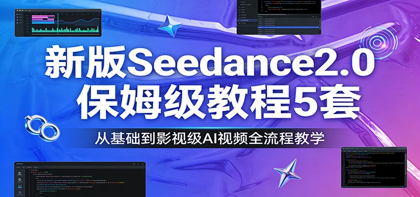 新版Seedance2.0保姆级教程5套：从基础到影视级AI视频全流程教学-佳佳云创网
