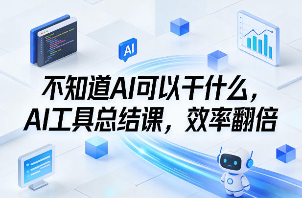 不知道AI可以干什么，AI工具总结课，效率翻倍-佳佳云创网