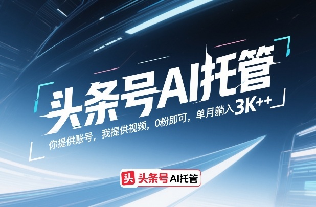 头条号AI托管，你提供账号，我提供视频，0粉即可，单月躺入3k+【揭秘】-佳佳云创网