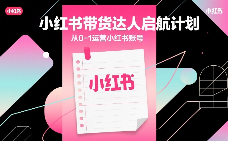 小红书带货达人启航计划，从0-1运营小红书账号-佳佳云创网
