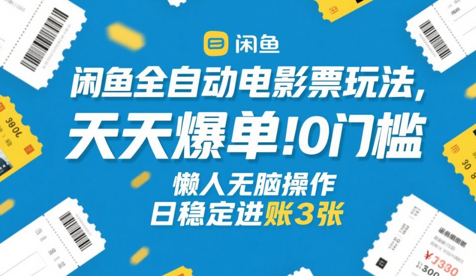 闲鱼全自动电影票玩法，天天爆单，0门槛，懒人无脑操作，日稳定进账3张+【揭秘】-佳佳云创网