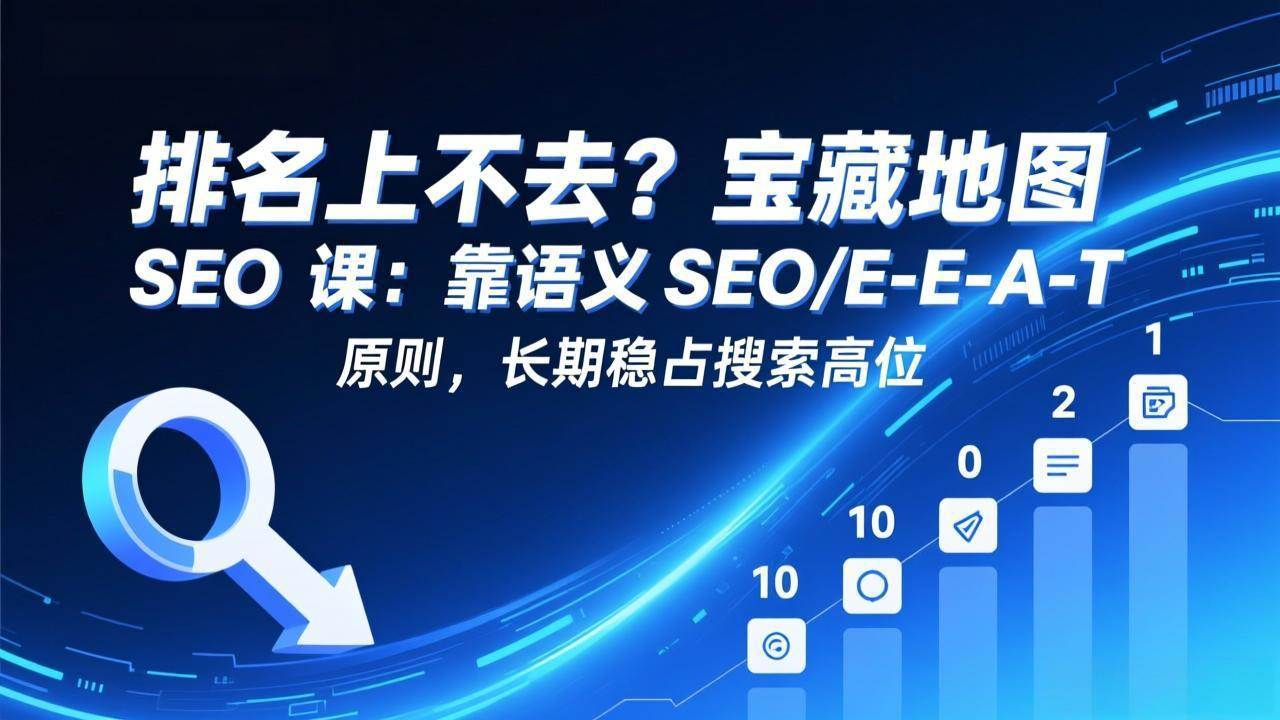 （17460期）排名上不去？宝藏地图 SEO 课：靠语义 SEO+E-E-A-T 原则，长期稳占搜索高位-佳佳云创网