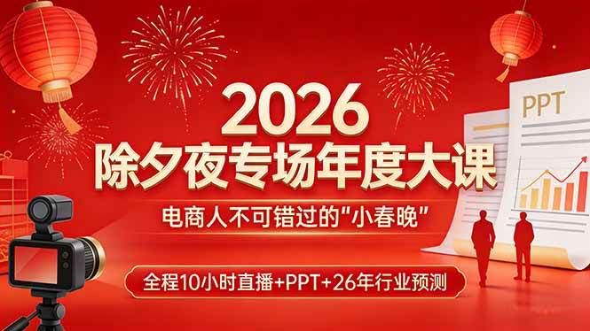 （17450期）2026除夕夜专场年度大课，全程10小时直播+PPT+26年行业预测，是电商人不可错过的“小春晚”-佳佳云创网