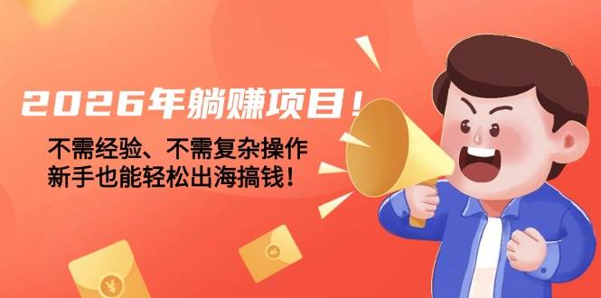（17448期）2026年躺赚项目！不需经验、不需复杂操作，新手也能轻松出海搞钱！-佳佳云创网