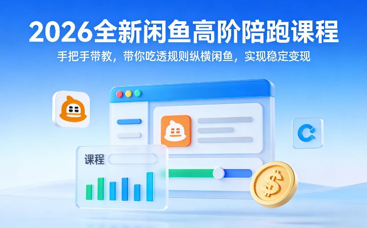 2026全新闲鱼高阶陪跑课程，手把手带教，带你吃透规则纵横闲鱼，实现稳定变现-佳佳云创网