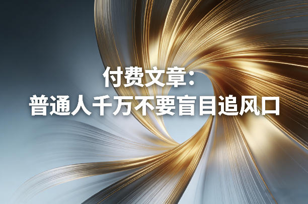 付费文章：普通人千万不要盲目追风口-佳佳云创网