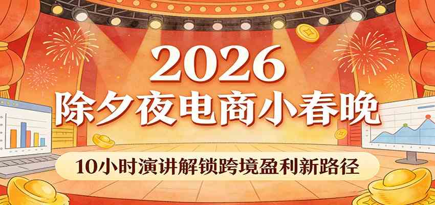 2026除夕夜电商小春晚，10小时演讲解锁跨境盈利新路径-佳佳云创网