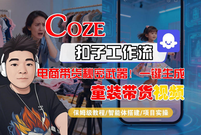 Coze智能体工作流一键生成“童装带货“短视频，全流程保姆级教学-佳佳云创网