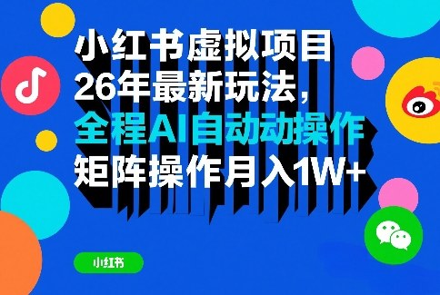 小红书虚拟项目26年最新玩法，全程AI自动操作，矩阵操作月入1W＋【揭秘】-佳佳云创网