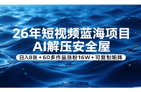 26年短视频蓝海项目，AI解压安全屋，日入8张+60多作品涨粉16W+可复制矩阵-佳佳云创网
