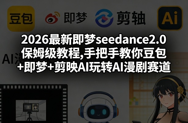 2026最新即梦seedance2.0保姆级教程,手把手教你豆包+即梦+剪映AI玩转AI漫剧赛道-佳佳云创网