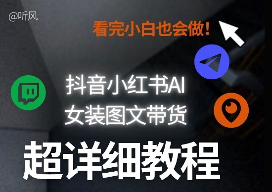 抖音小红书AI女装图文带货教程全拆解！小白看了也会做，可批量可矩阵玩法-佳佳云创网