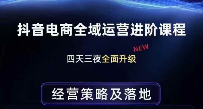 抖音电商全域运营进阶课程，经营策略及落地，全链路拆解直击底层逻辑-佳佳云创网