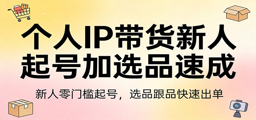 个人IP带货新人起号加选品速成：新人零门槛起号，选品跟品快速出单-佳佳云创网
