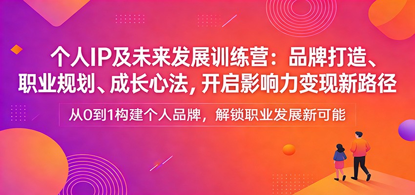 个人IP及未来发展训练营：品牌打造、职业规划、成长心法，开启影响力变现新路径-佳佳云创网