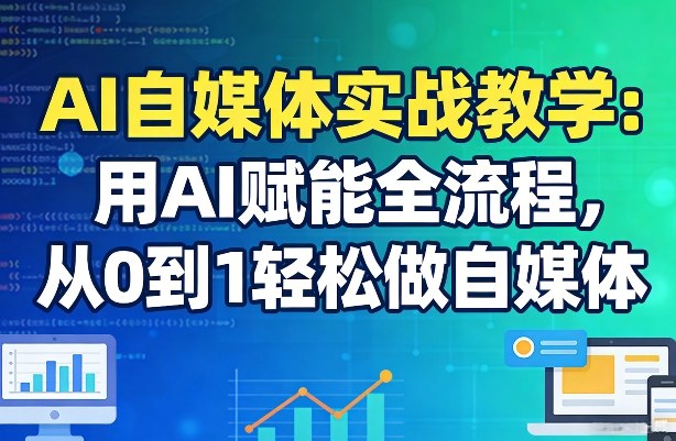 AI自媒体实战教学：用AI赋能全流程，从0到1轻松做自媒体-佳佳云创网