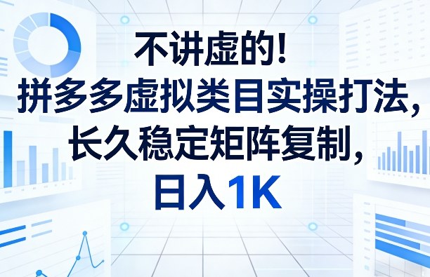 不讲虚的！拼多多虚拟类目实操打法，长久稳定矩阵复制，日入1K【揭秘】-佳佳云创网