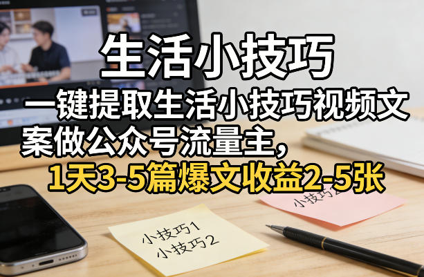 一键提取生活小技巧视频文案做公众号流量主，1天3-5篇爆文收益2-5张-佳佳云创网