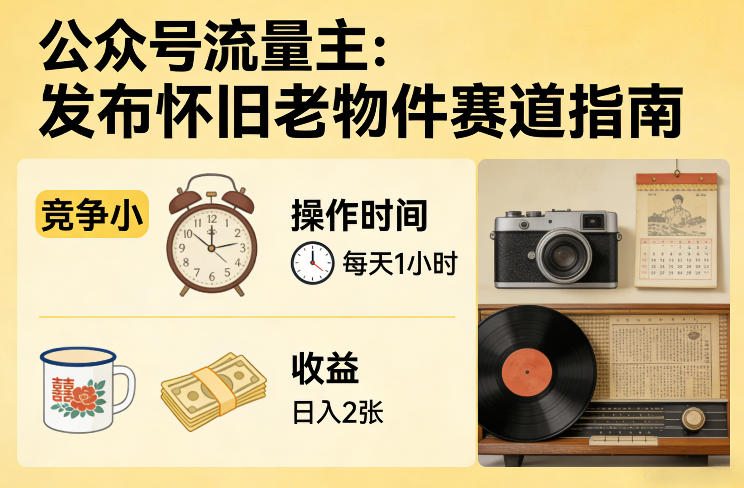 公众号流量主之发布怀旧老物件赛道，竞争小，每天操作1小时，日入2张-佳佳云创网