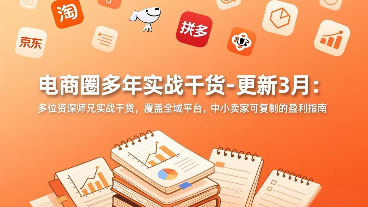 （17577期）电商圈多年实战干货-更新3月：多位资深师兄实战干货，覆盖全域平台，中小卖家可复制的盈利指南-佳佳云创网