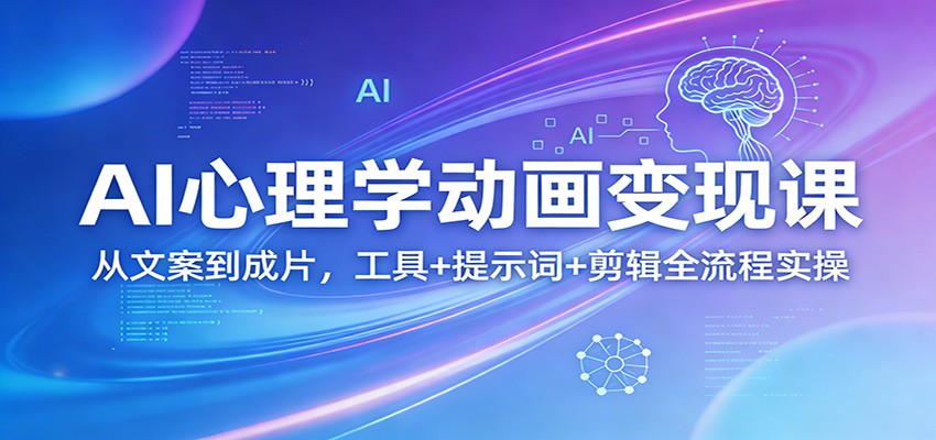AI心理学动画变现课：从文案到成片，工具+提示词+剪辑全流程实操-佳佳云创网