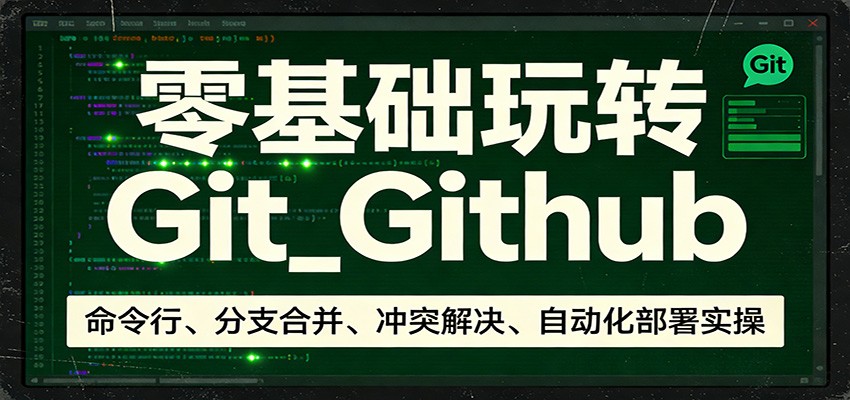 零基础玩转Git_Github：命令行、分支合并、冲突解决、自动化部署实操-佳佳云创网